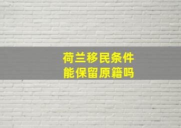 荷兰移民条件 能保留原籍吗